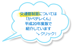 交通管制室については「かべテレくん」平成20年度版で紹介しています